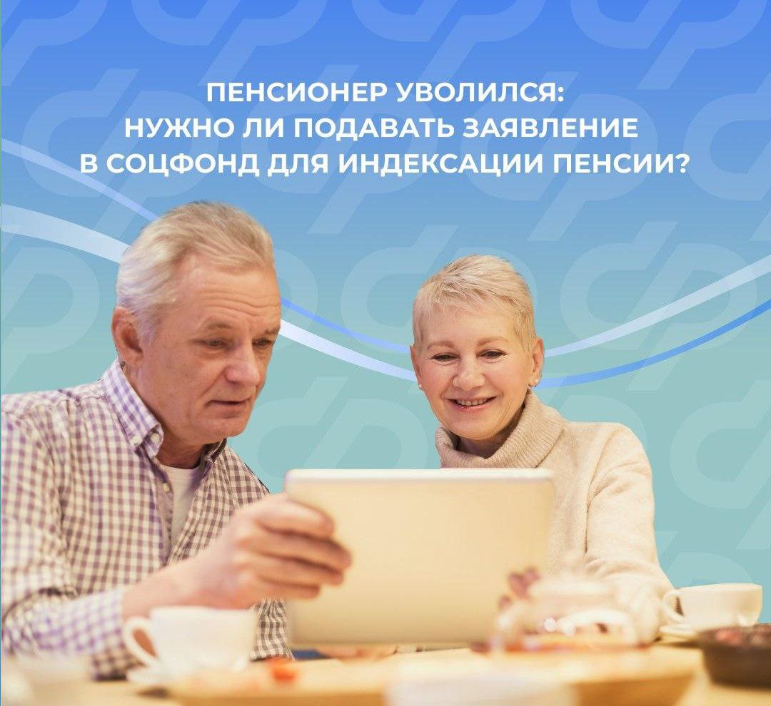 Нужно ли пенсионеру подавать заявление в Соцфонд для индексации пенсии после увольнения