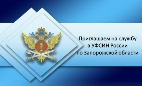 УФСИН России по Запорожской области приглашает на службу граждан до 50 лет, на должности начальствующего состава